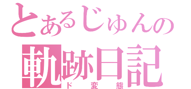 とあるじゅんの軌跡日記（ド変態）