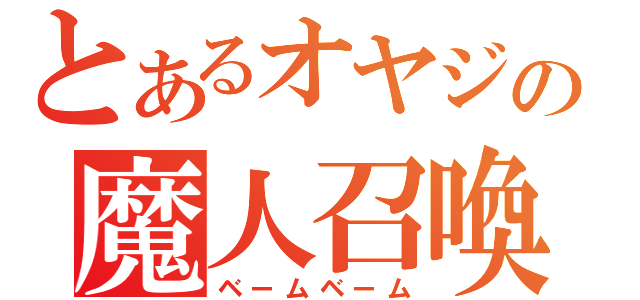 とあるオヤジの魔人召喚（ベームベーム）