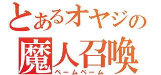 とあるオヤジの魔人召喚（ベームベーム）