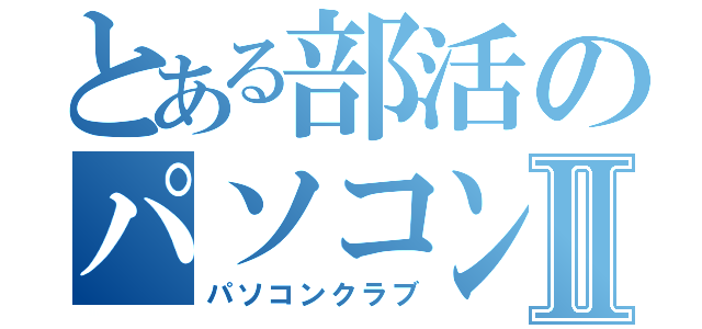 とある部活のパソコン部Ⅱ（パソコンクラブ）