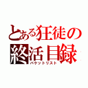 とある狂徒の終活目録（バケットリスト）