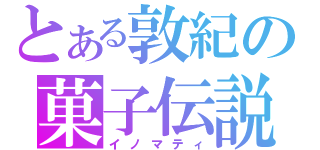 とある敦紀の菓子伝説（イノマティ）