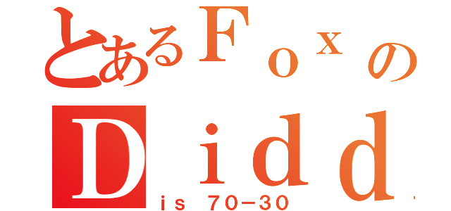 とあるＦｏｘ ｖｓのＤｉｄｄｙ（ｉｓ ７０－３０）