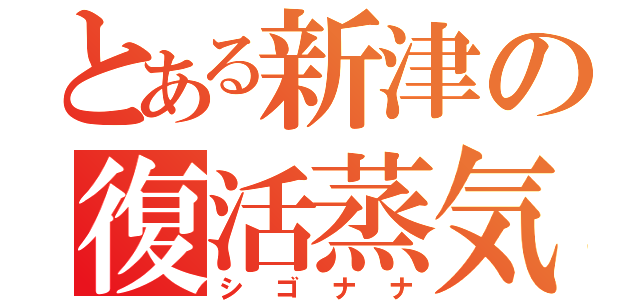 とある新津の復活蒸気（シゴナナ）