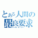 とある人間の最良要求（ベストオーダー）