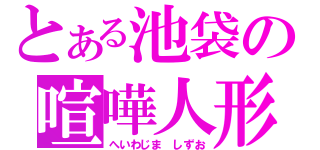 とある池袋の喧嘩人形（へいわじま　しずお）