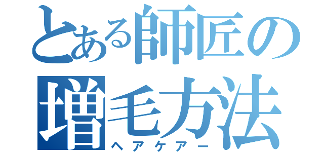 とある師匠の増毛方法（ヘアケアー）