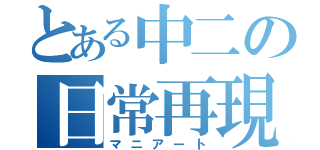 とある中二の日常再現（マニアート）