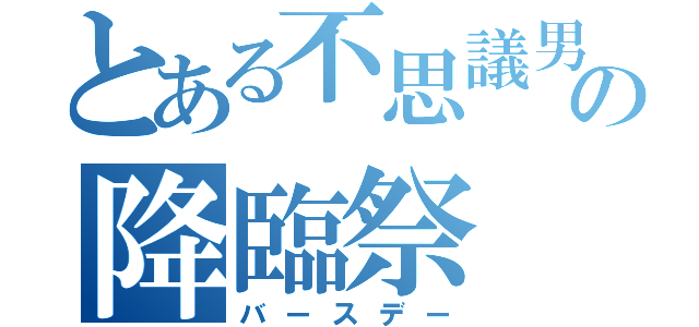 とある不思議男の降臨祭（バースデー）