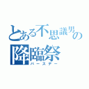 とある不思議男の降臨祭（バースデー）