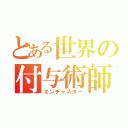 とある世界の付与術師（エンチャスター）