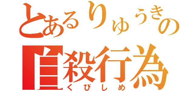 とあるりゅうきの自殺行為（くびしめ）