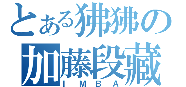 とある狒狒の加藤段藏（ＩＭＢＡ）