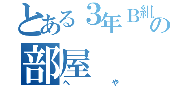 とある３年Ｂ組の部屋（へや）