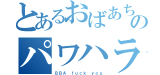 とあるおばあちゃんのパワハラスマッシュ（ＢＢＡ ｆｕｃｋ ｙｏｕ）