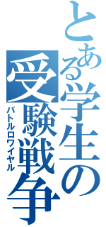 とある学生の受験戦争Ⅱ（バトルロワイヤル）