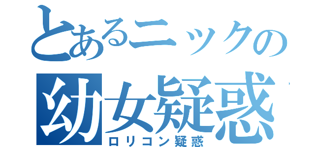 とあるニックの幼女疑惑（ロリコン疑惑）