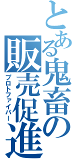 とある鬼畜の販売促進（プロトファイバー）