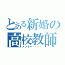 とある新婚の高校教師（メンホー‼︎‼︎）