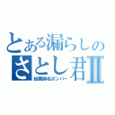 とある漏らしのさとし君Ⅱ（結構胸毛ボンバー）