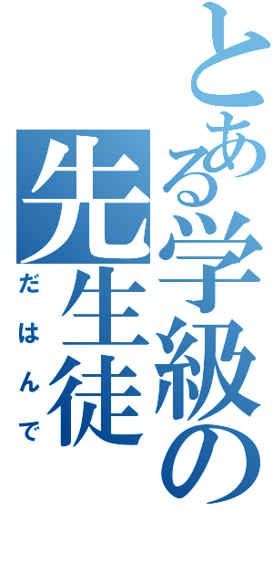 とある学級の先生徒（だはんで）