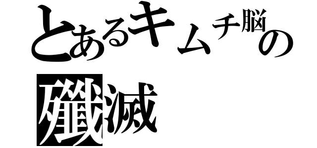 とあるキムチ脳の殲滅（）