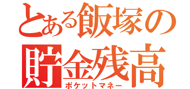 とある飯塚の貯金残高（ポケットマネー）