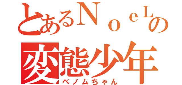 とあるＮｏｅＬの変態少年（ベノムちゃん）