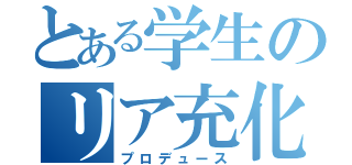 とある学生のリア充化（プロデュース）