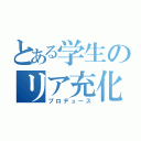 とある学生のリア充化（プロデュース）