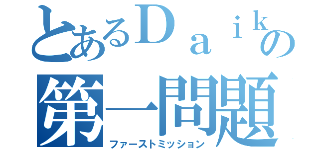 とあるＤａｉｋｉの第一問題（ファーストミッション）