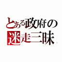 とある政府の迷走三昧（）