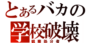 とあるバカの学校破壊（観察処分者）