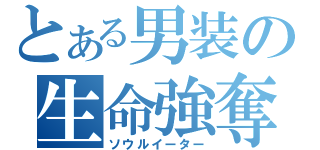 とある男装の生命強奪（ソウルイーター）