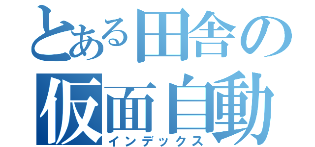 とある田舎の仮面自動二輪（インデックス）