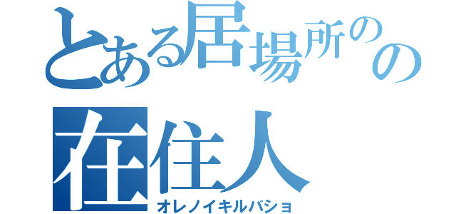 とある居場所のの在住人（オレノイキルバショ）