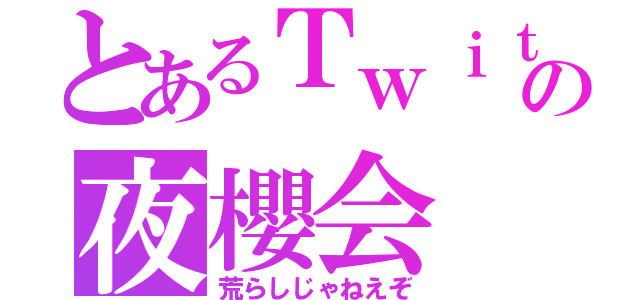 とあるＴｗｉｔｔｅｒの夜櫻会（荒らしじゃねえぞ）