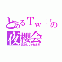 とあるＴｗｉｔｔｅｒの夜櫻会（荒らしじゃねえぞ）