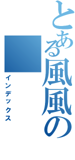 とある風風の（インデックス）