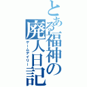 とある福神の廃人日記（ゲームデイリー）