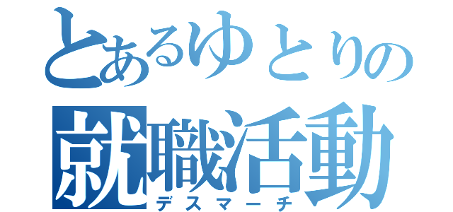 とあるゆとりの就職活動（デスマーチ）