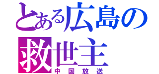 とある広島の救世主（中国放送）