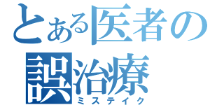 とある医者の誤治療（ミステイク）