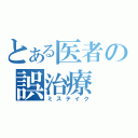 とある医者の誤治療（ミステイク）