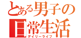 とある男子の日常生活（デイリーライフ）