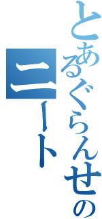 とあるぐらんせるのニート（）