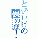 とあるロビの裏の顔！？（インデックス）