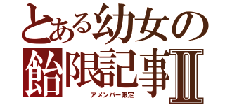 とある幼女の飴限記事Ⅱ（　　　　アメンバー限定）