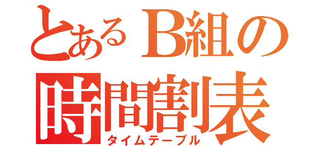 とあるＢ組の時間割表（タイムテーブル）