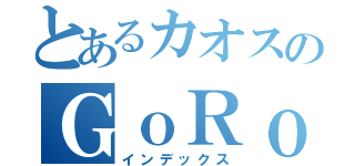 とあるカオスのＧｏＲｏｎさん（インデックス）